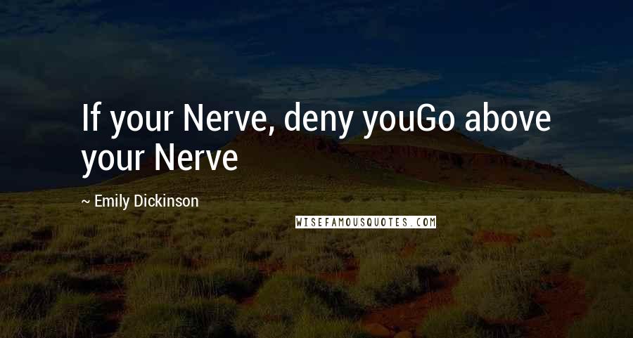 Emily Dickinson Quotes: If your Nerve, deny youGo above your Nerve