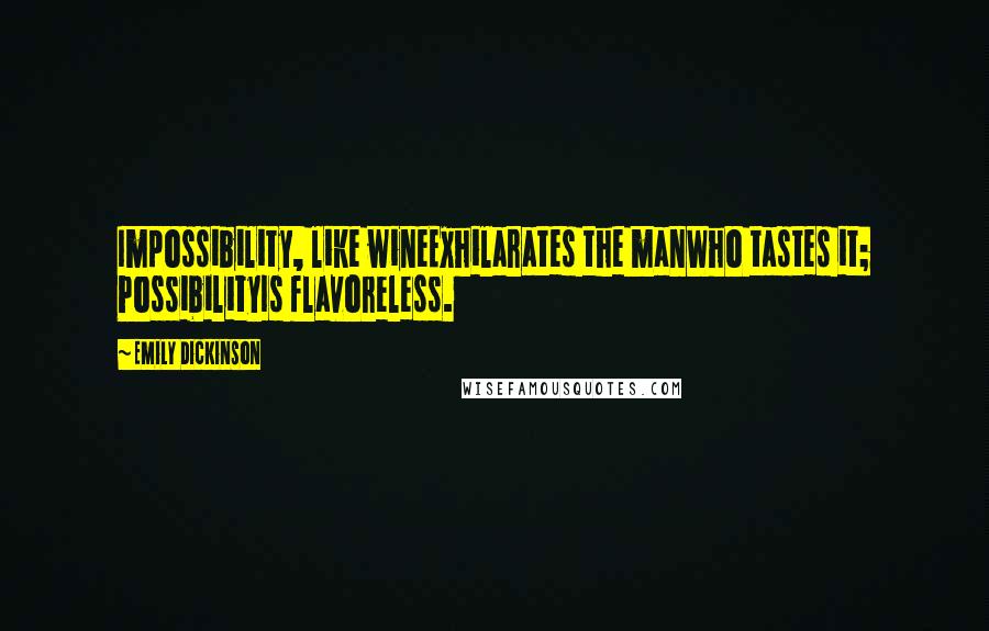 Emily Dickinson Quotes: Impossibility, like wineExhilarates the manWho tastes it; PossibilityIs flavoreless.