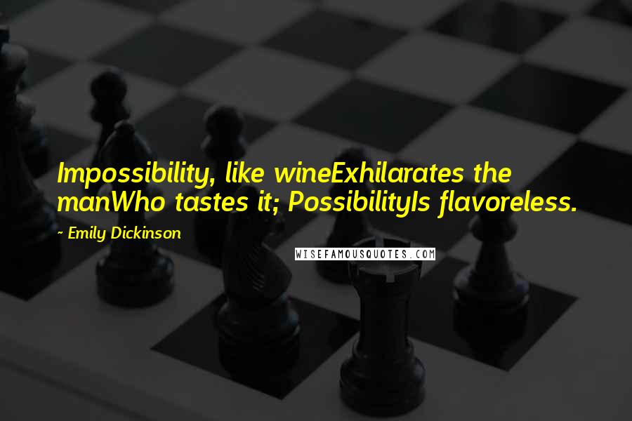 Emily Dickinson Quotes: Impossibility, like wineExhilarates the manWho tastes it; PossibilityIs flavoreless.