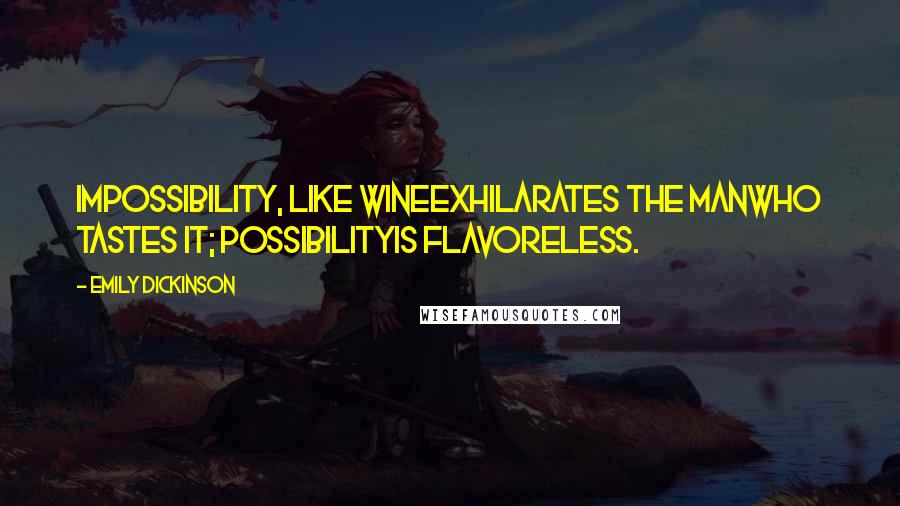 Emily Dickinson Quotes: Impossibility, like wineExhilarates the manWho tastes it; PossibilityIs flavoreless.