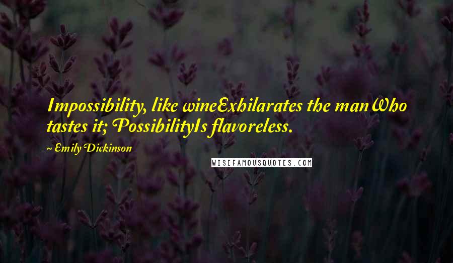 Emily Dickinson Quotes: Impossibility, like wineExhilarates the manWho tastes it; PossibilityIs flavoreless.