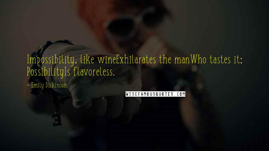 Emily Dickinson Quotes: Impossibility, like wineExhilarates the manWho tastes it; PossibilityIs flavoreless.