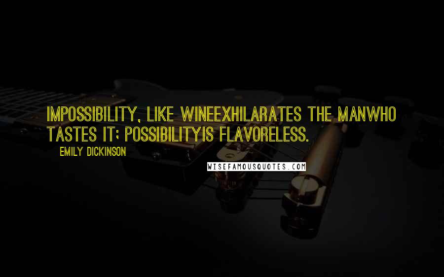 Emily Dickinson Quotes: Impossibility, like wineExhilarates the manWho tastes it; PossibilityIs flavoreless.