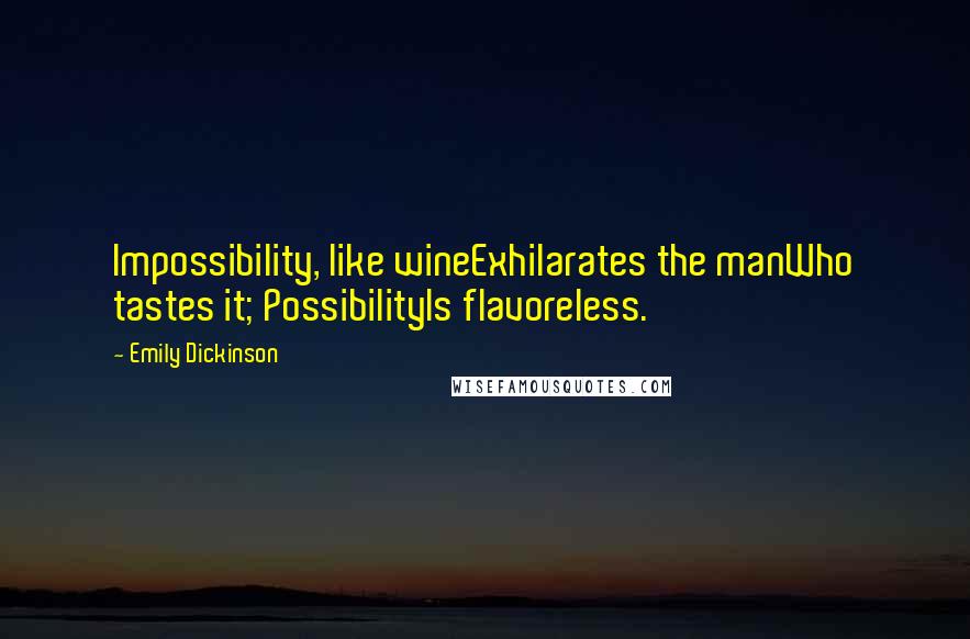 Emily Dickinson Quotes: Impossibility, like wineExhilarates the manWho tastes it; PossibilityIs flavoreless.