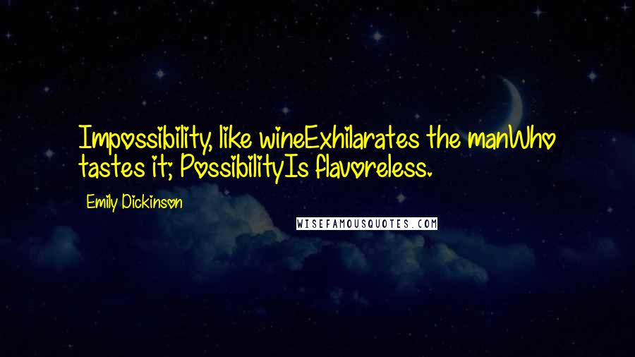 Emily Dickinson Quotes: Impossibility, like wineExhilarates the manWho tastes it; PossibilityIs flavoreless.