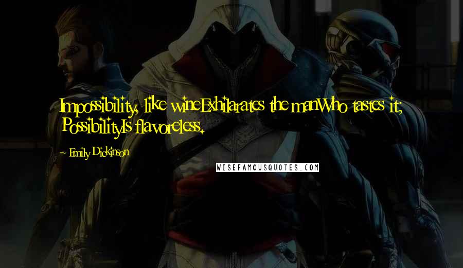 Emily Dickinson Quotes: Impossibility, like wineExhilarates the manWho tastes it; PossibilityIs flavoreless.