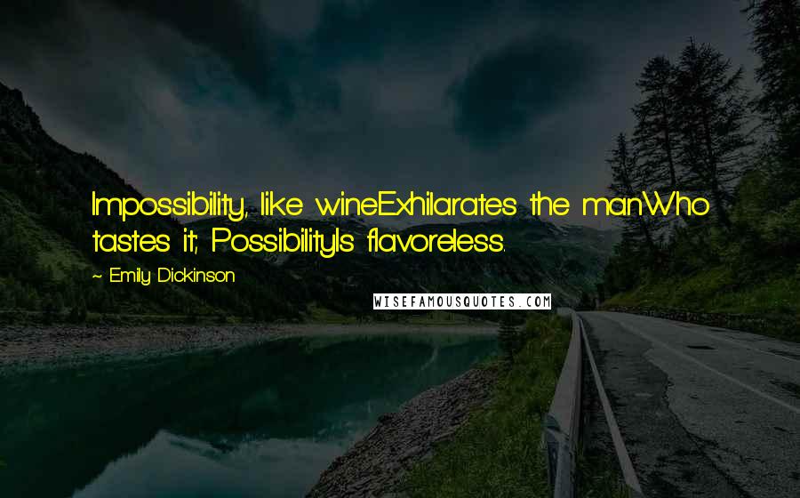 Emily Dickinson Quotes: Impossibility, like wineExhilarates the manWho tastes it; PossibilityIs flavoreless.