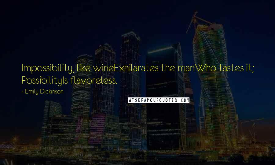 Emily Dickinson Quotes: Impossibility, like wineExhilarates the manWho tastes it; PossibilityIs flavoreless.