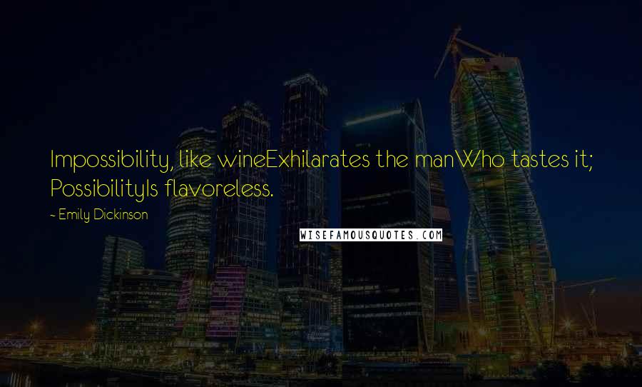 Emily Dickinson Quotes: Impossibility, like wineExhilarates the manWho tastes it; PossibilityIs flavoreless.
