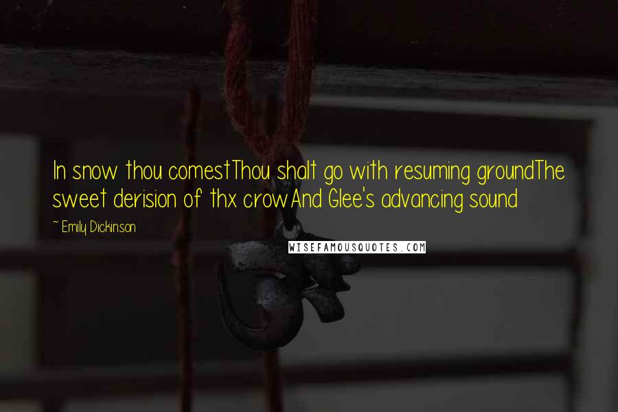 Emily Dickinson Quotes: In snow thou comestThou shalt go with resuming groundThe sweet derision of thx crowAnd Glee's advancing sound