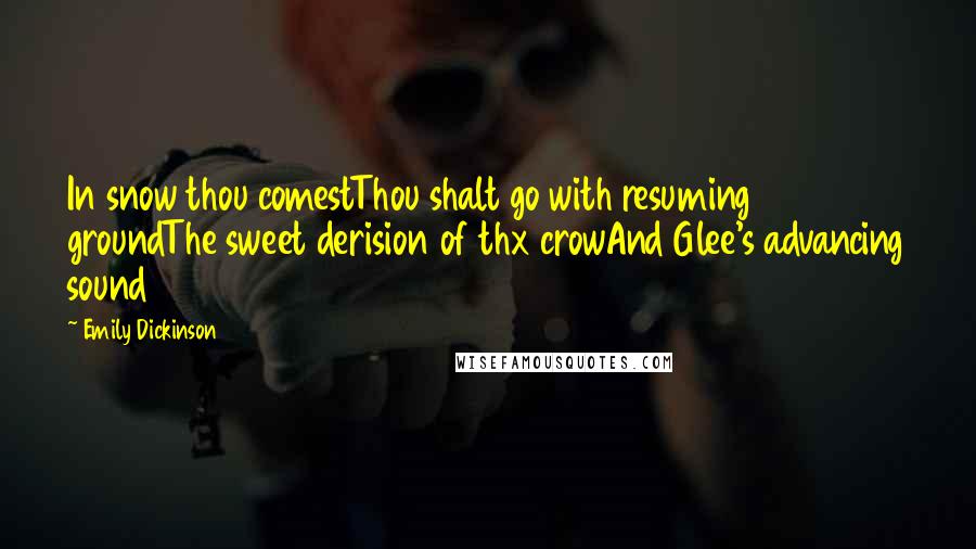 Emily Dickinson Quotes: In snow thou comestThou shalt go with resuming groundThe sweet derision of thx crowAnd Glee's advancing sound