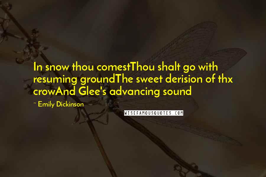 Emily Dickinson Quotes: In snow thou comestThou shalt go with resuming groundThe sweet derision of thx crowAnd Glee's advancing sound