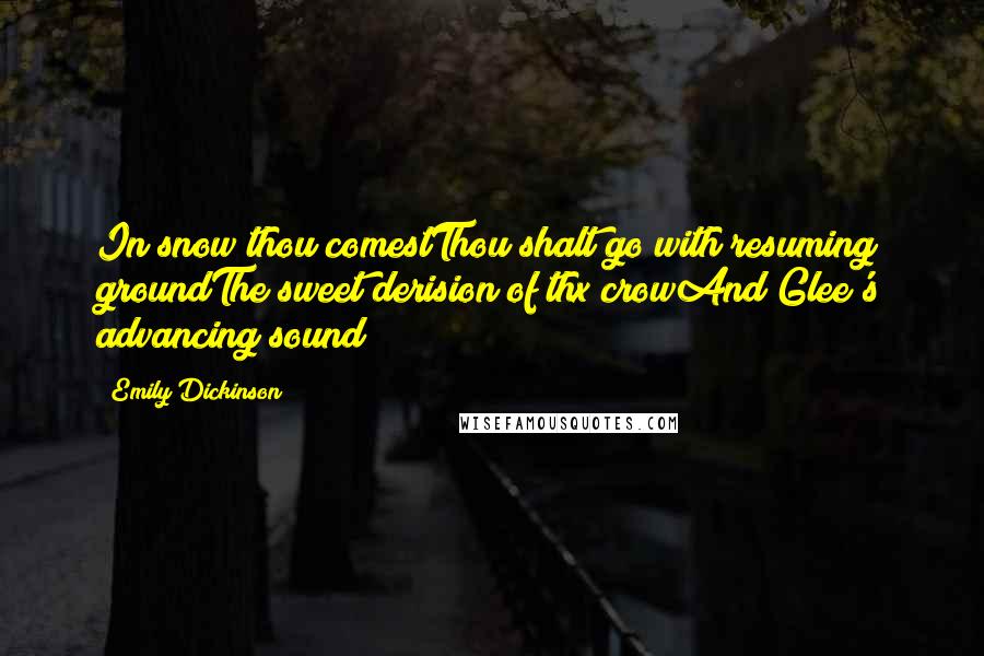 Emily Dickinson Quotes: In snow thou comestThou shalt go with resuming groundThe sweet derision of thx crowAnd Glee's advancing sound