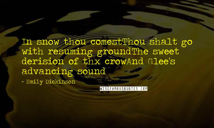 Emily Dickinson Quotes: In snow thou comestThou shalt go with resuming groundThe sweet derision of thx crowAnd Glee's advancing sound