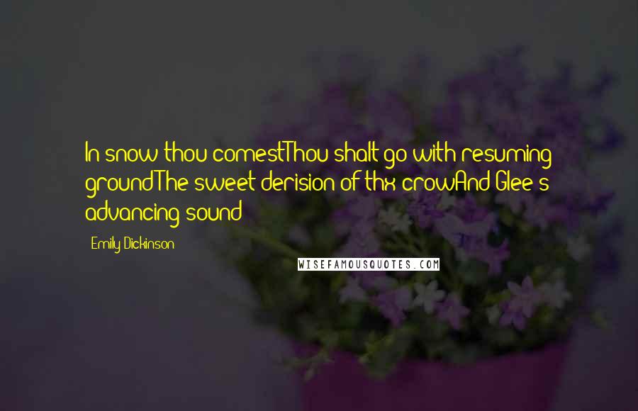 Emily Dickinson Quotes: In snow thou comestThou shalt go with resuming groundThe sweet derision of thx crowAnd Glee's advancing sound