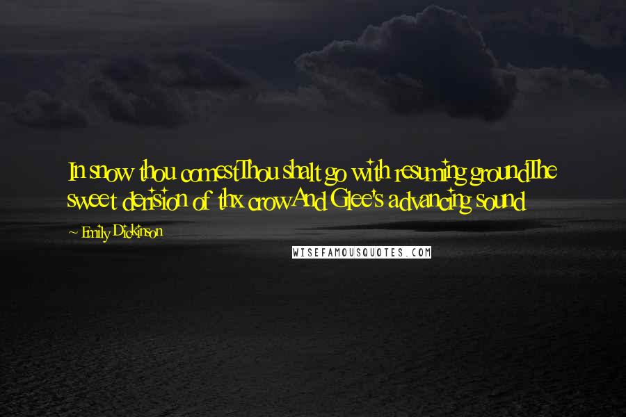 Emily Dickinson Quotes: In snow thou comestThou shalt go with resuming groundThe sweet derision of thx crowAnd Glee's advancing sound