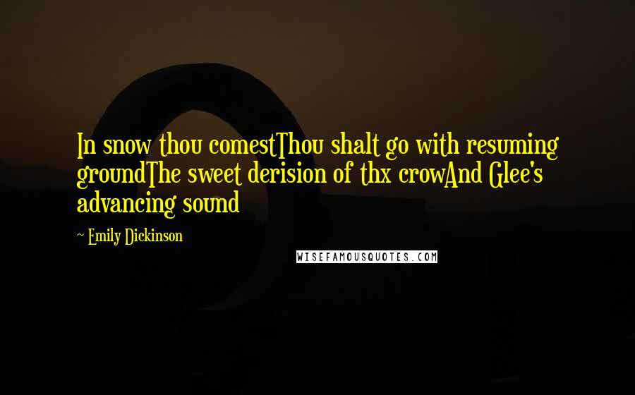 Emily Dickinson Quotes: In snow thou comestThou shalt go with resuming groundThe sweet derision of thx crowAnd Glee's advancing sound