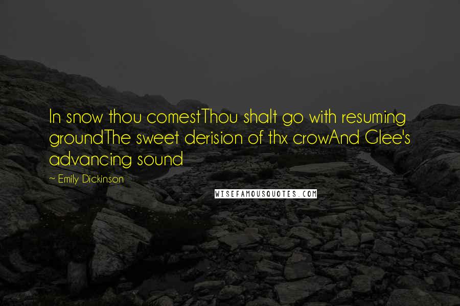 Emily Dickinson Quotes: In snow thou comestThou shalt go with resuming groundThe sweet derision of thx crowAnd Glee's advancing sound