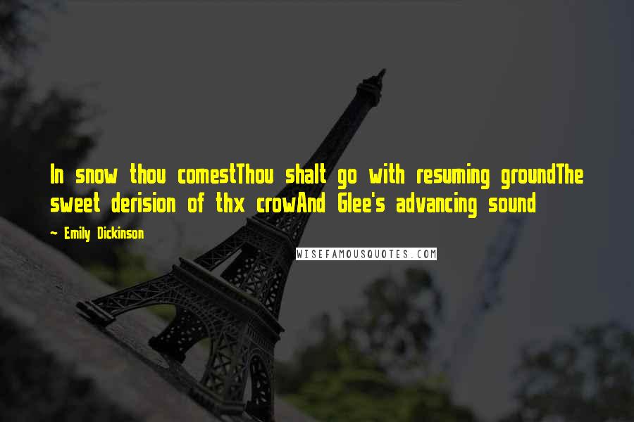 Emily Dickinson Quotes: In snow thou comestThou shalt go with resuming groundThe sweet derision of thx crowAnd Glee's advancing sound