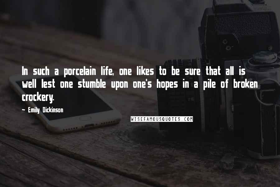 Emily Dickinson Quotes: In such a porcelain life, one likes to be sure that all is well lest one stumble upon one's hopes in a pile of broken crockery.