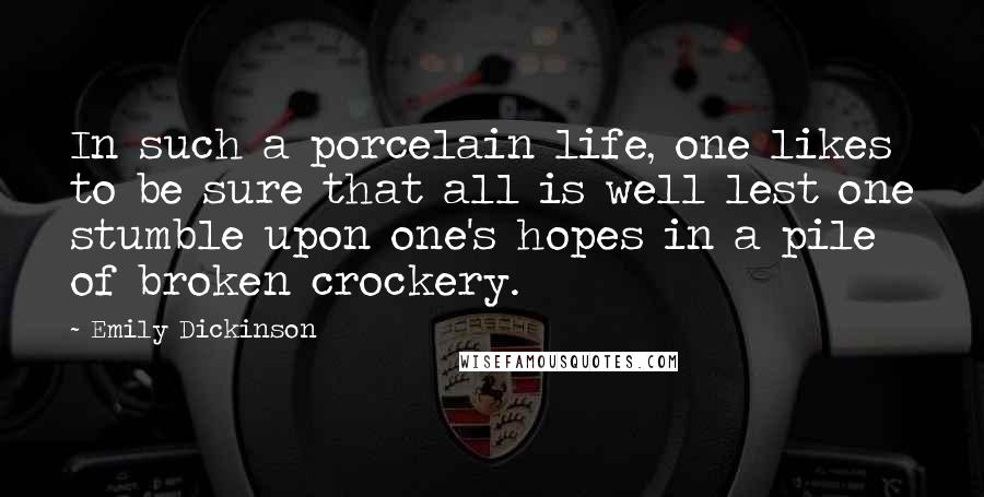 Emily Dickinson Quotes: In such a porcelain life, one likes to be sure that all is well lest one stumble upon one's hopes in a pile of broken crockery.