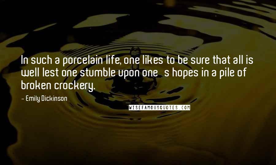 Emily Dickinson Quotes: In such a porcelain life, one likes to be sure that all is well lest one stumble upon one's hopes in a pile of broken crockery.