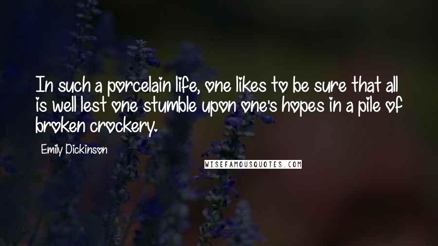 Emily Dickinson Quotes: In such a porcelain life, one likes to be sure that all is well lest one stumble upon one's hopes in a pile of broken crockery.