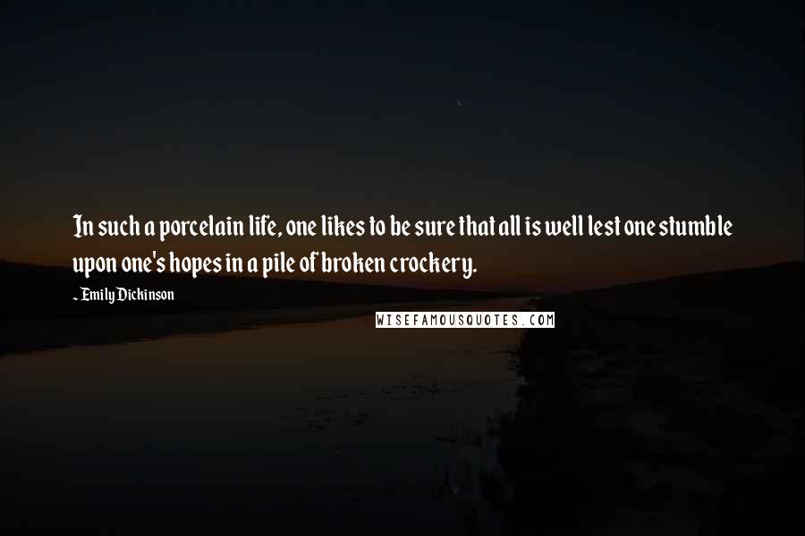 Emily Dickinson Quotes: In such a porcelain life, one likes to be sure that all is well lest one stumble upon one's hopes in a pile of broken crockery.