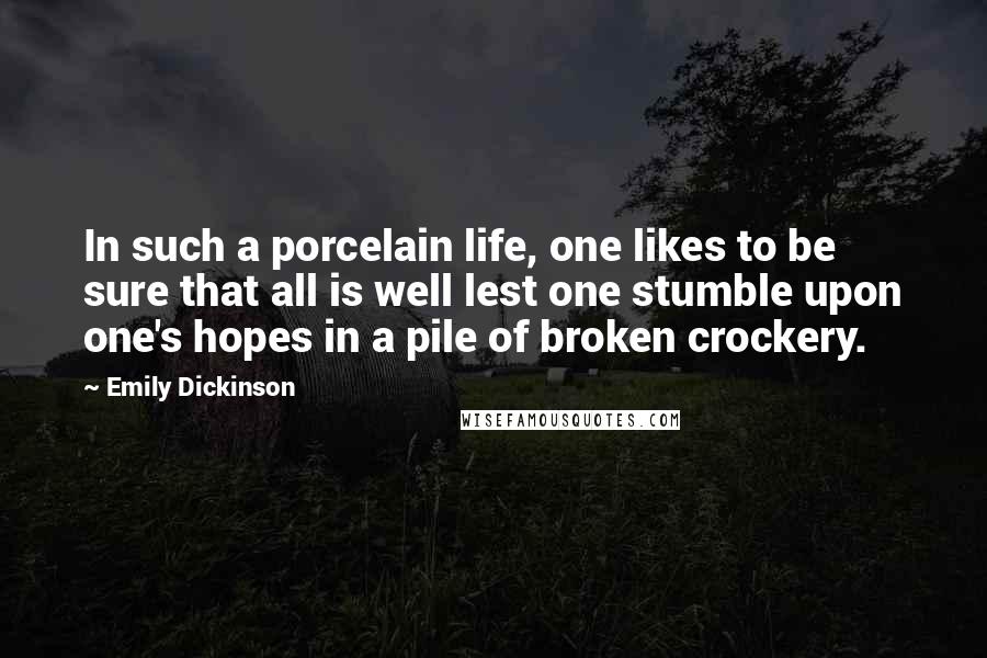 Emily Dickinson Quotes: In such a porcelain life, one likes to be sure that all is well lest one stumble upon one's hopes in a pile of broken crockery.