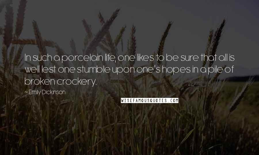 Emily Dickinson Quotes: In such a porcelain life, one likes to be sure that all is well lest one stumble upon one's hopes in a pile of broken crockery.