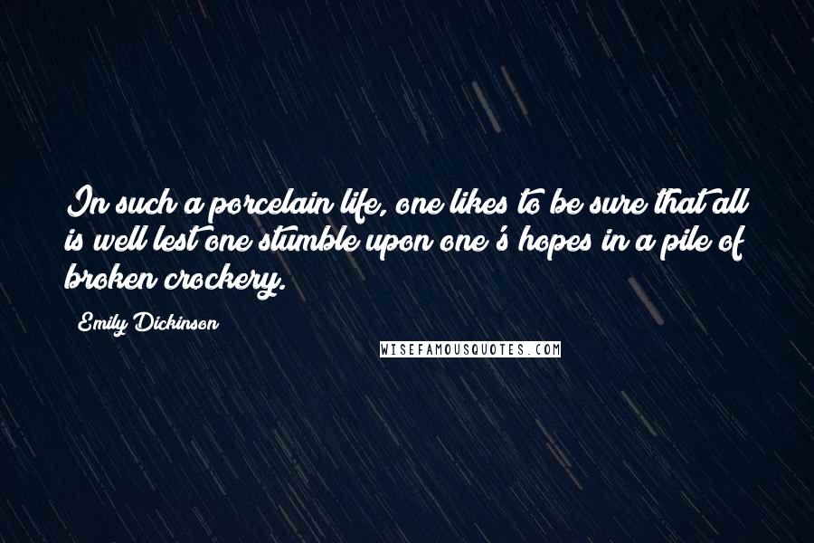 Emily Dickinson Quotes: In such a porcelain life, one likes to be sure that all is well lest one stumble upon one's hopes in a pile of broken crockery.