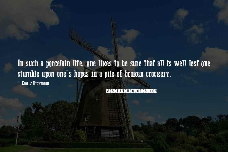 Emily Dickinson Quotes: In such a porcelain life, one likes to be sure that all is well lest one stumble upon one's hopes in a pile of broken crockery.