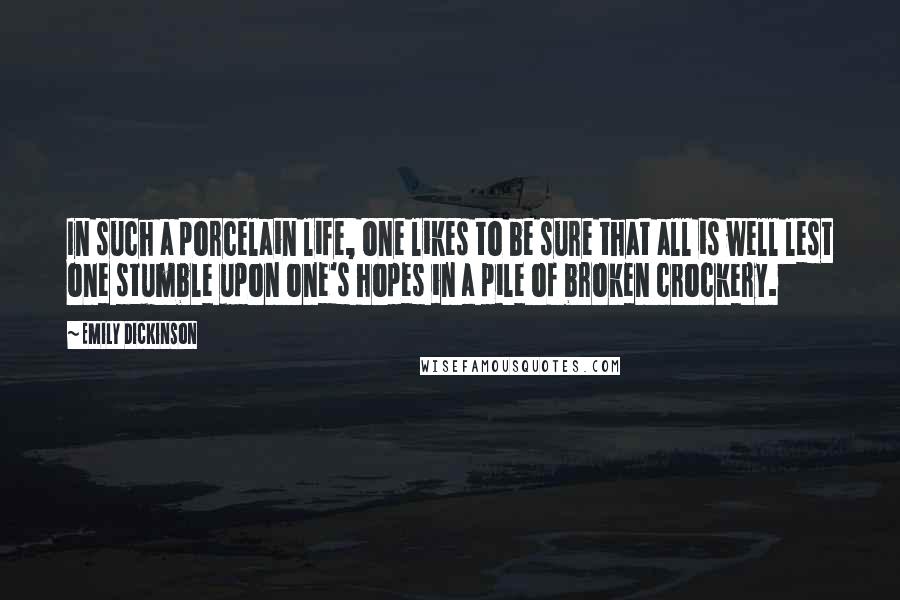 Emily Dickinson Quotes: In such a porcelain life, one likes to be sure that all is well lest one stumble upon one's hopes in a pile of broken crockery.