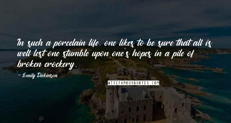 Emily Dickinson Quotes: In such a porcelain life, one likes to be sure that all is well lest one stumble upon one's hopes in a pile of broken crockery.