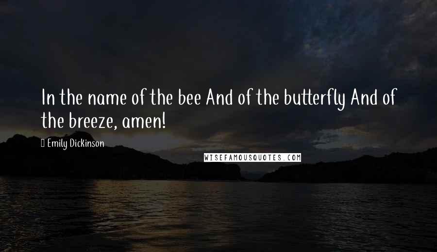 Emily Dickinson Quotes: In the name of the bee And of the butterfly And of the breeze, amen!