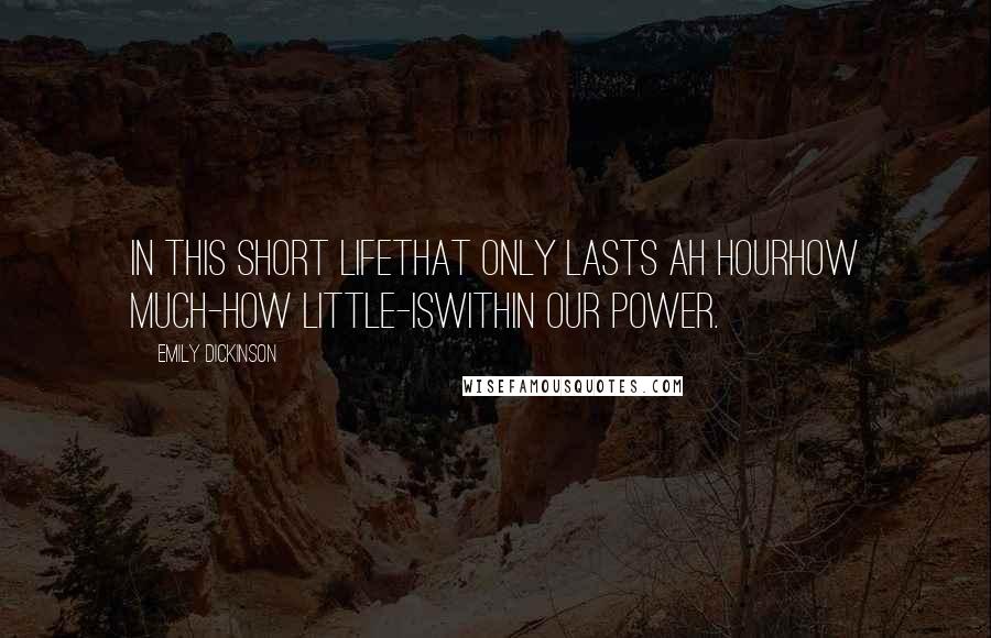 Emily Dickinson Quotes: In this short lifethat only lasts ah hourhow much-how little-iswithin our power.