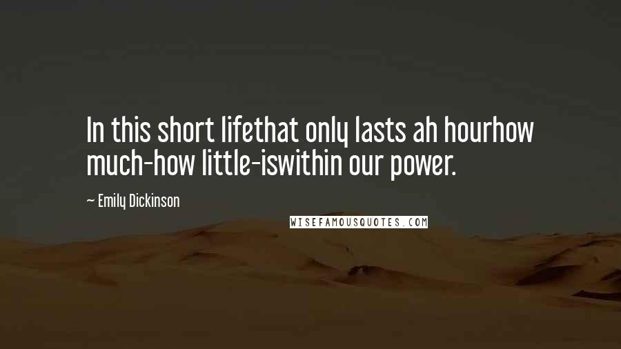 Emily Dickinson Quotes: In this short lifethat only lasts ah hourhow much-how little-iswithin our power.