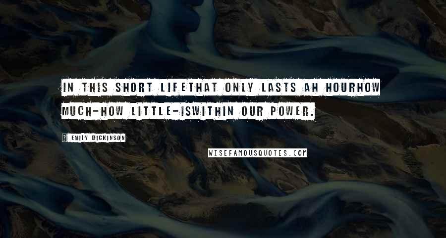 Emily Dickinson Quotes: In this short lifethat only lasts ah hourhow much-how little-iswithin our power.