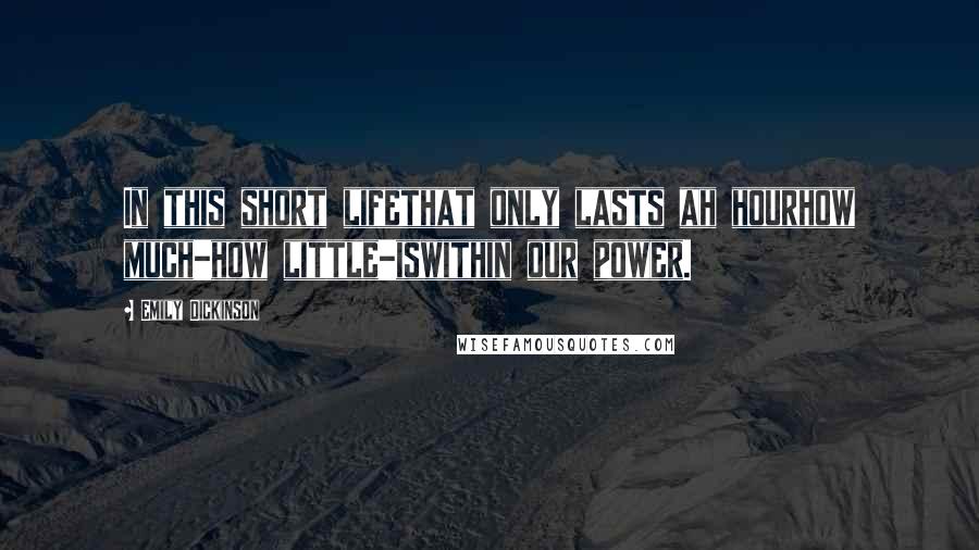 Emily Dickinson Quotes: In this short lifethat only lasts ah hourhow much-how little-iswithin our power.