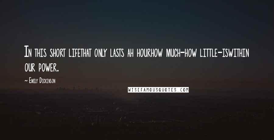 Emily Dickinson Quotes: In this short lifethat only lasts ah hourhow much-how little-iswithin our power.