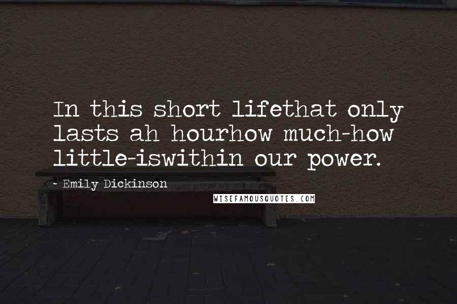 Emily Dickinson Quotes: In this short lifethat only lasts ah hourhow much-how little-iswithin our power.