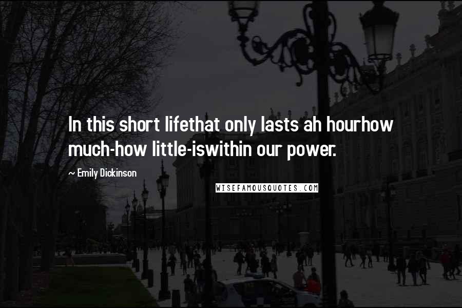 Emily Dickinson Quotes: In this short lifethat only lasts ah hourhow much-how little-iswithin our power.