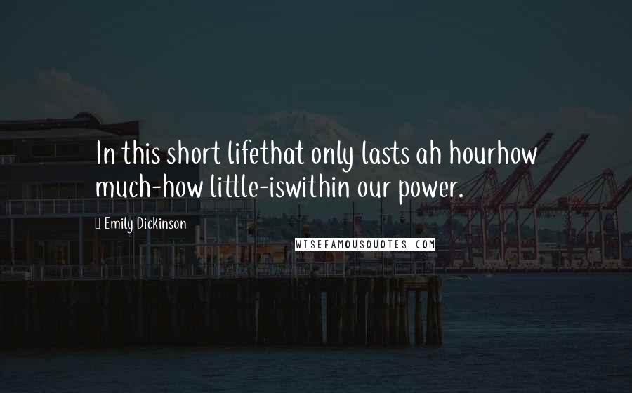 Emily Dickinson Quotes: In this short lifethat only lasts ah hourhow much-how little-iswithin our power.