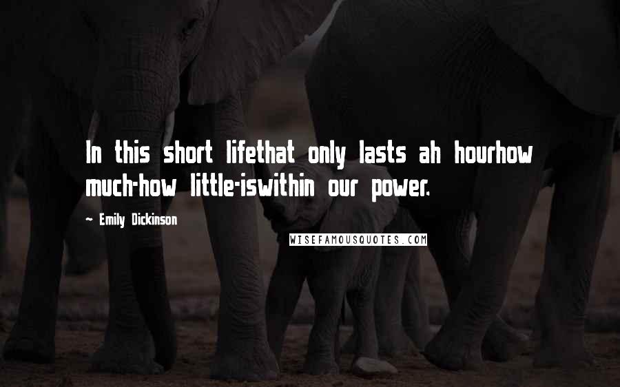 Emily Dickinson Quotes: In this short lifethat only lasts ah hourhow much-how little-iswithin our power.