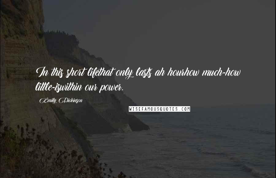 Emily Dickinson Quotes: In this short lifethat only lasts ah hourhow much-how little-iswithin our power.