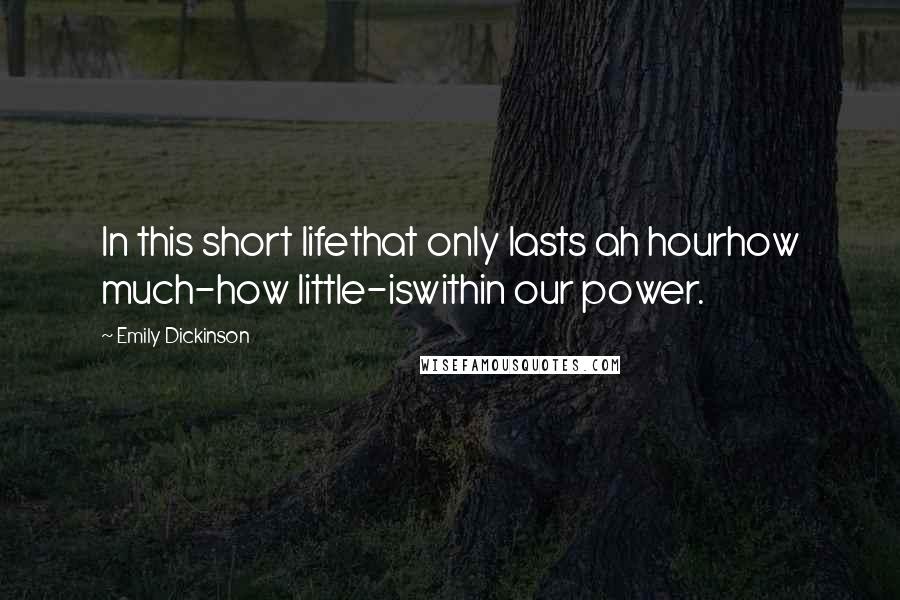Emily Dickinson Quotes: In this short lifethat only lasts ah hourhow much-how little-iswithin our power.