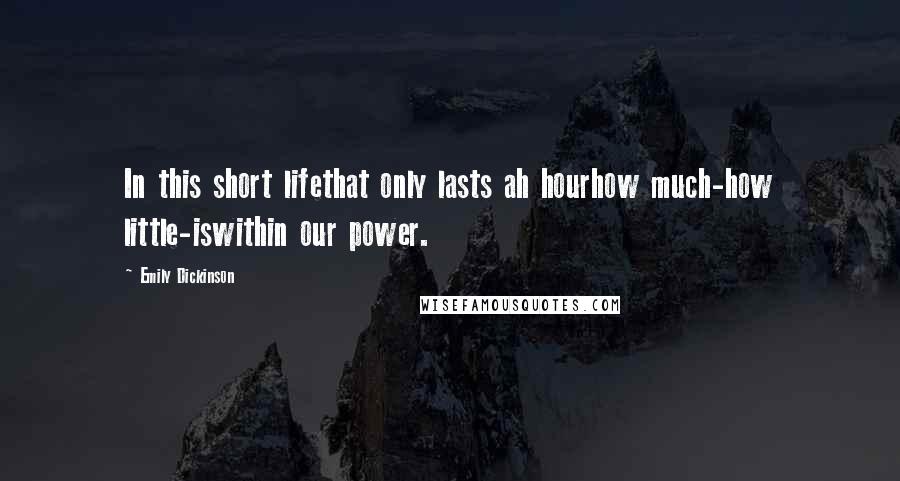 Emily Dickinson Quotes: In this short lifethat only lasts ah hourhow much-how little-iswithin our power.