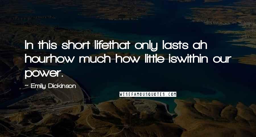 Emily Dickinson Quotes: In this short lifethat only lasts ah hourhow much-how little-iswithin our power.