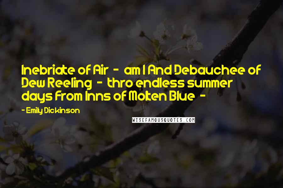 Emily Dickinson Quotes: Inebriate of Air - am I And Debauchee of Dew Reeling - thro endless summer days From Inns of Molten Blue -