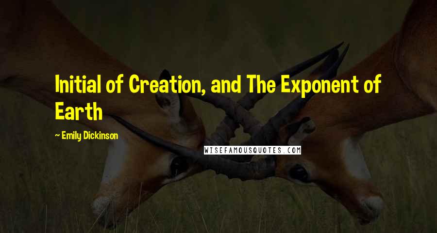 Emily Dickinson Quotes: Initial of Creation, and The Exponent of Earth